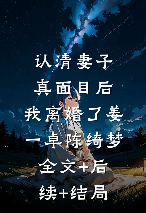 认清妻子真面目后，我离婚了姜一卓陈绮梦全文+后续+结局
