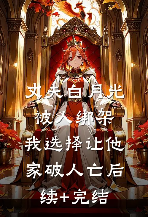 丈夫白月光被人绑架，我选择让他家破人亡后续+完结