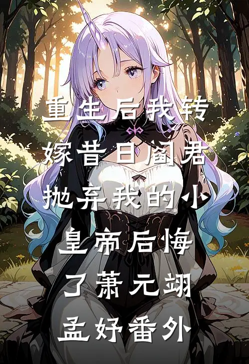 重生后我转嫁昔日阎君，抛弃我的小皇帝后悔了萧元翊孟妤番外
