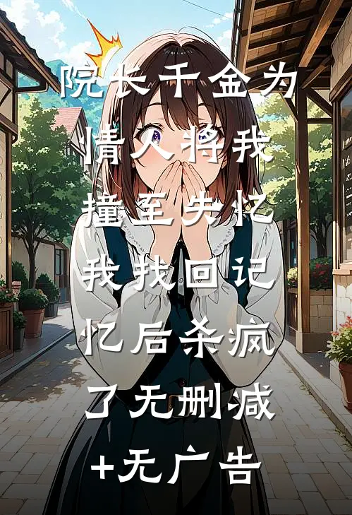 院长千金为情人将我撞至失忆，我找回记忆后杀疯了无删减+无广告