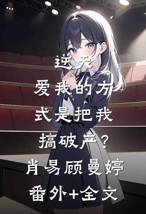 逆天，爱我的方式是把我搞破产？肖易顾曼婷(番外)+(全文)