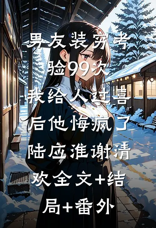 男友装穷考验99次，我给人过喜后他悔疯了陆应淮谢清欢全文+结局+番外