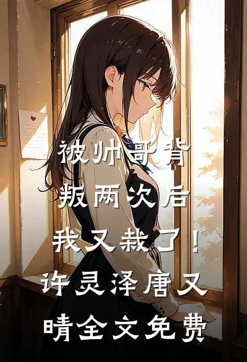 被帅哥背叛两次后，我又栽了！许灵泽唐又晴全文免费