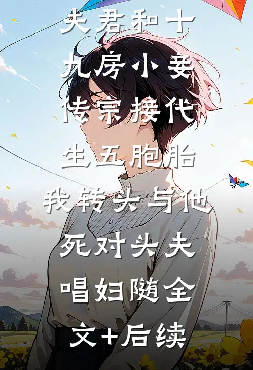 夫君和十九房小妾传宗接代生五胞胎，我转头与他死对头夫唱妇随全文+后续