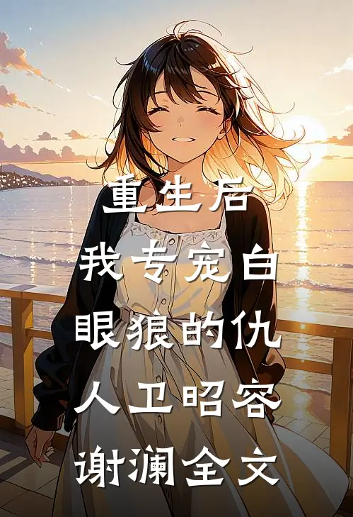 重生后，我专宠白眼狼的仇人卫昭容谢澜全文