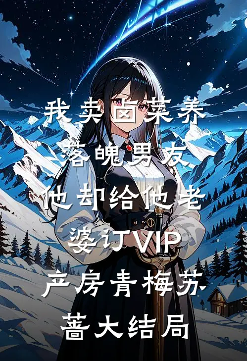 我卖卤菜养落魄男友，他却给他老婆订VIP产房青梅苏蔷大结局