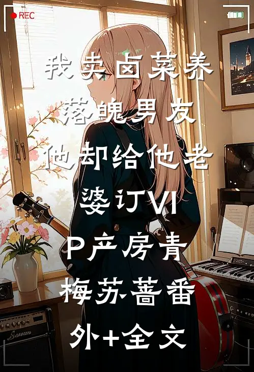 我卖卤菜养落魄男友，他却给他老婆订VIP产房青梅苏蔷(番外)+(全文)