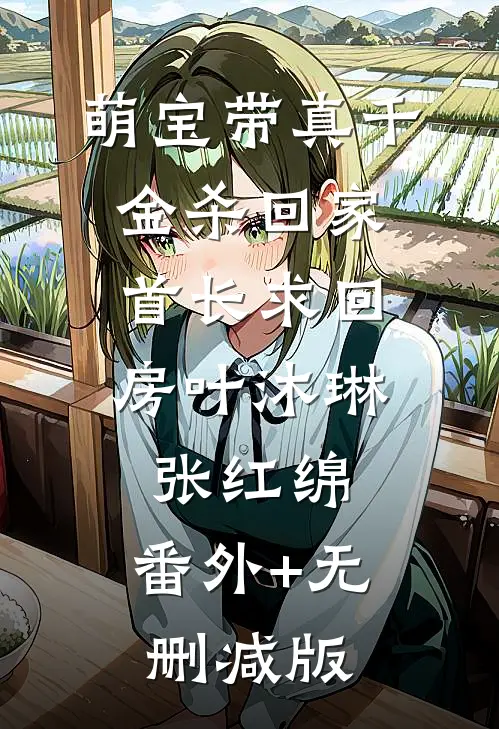 萌宝带真千金杀回家，首长求回房叶沐琳张红绵:番外+无删减版