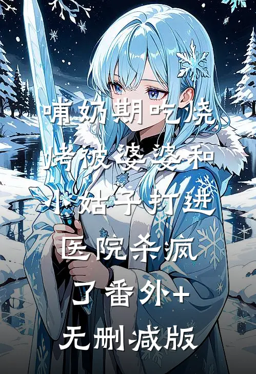 哺奶期吃烧烤被婆婆和小姑子打进医院杀疯了番外+无删减版