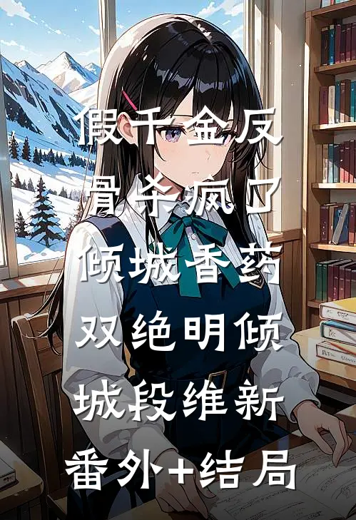 假千金反骨杀疯了，倾城香药双绝明倾城段维新:(番外)+(结局)