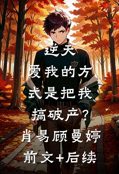 逆天，爱我的方式是把我搞破产？肖易顾曼婷:前文+后续