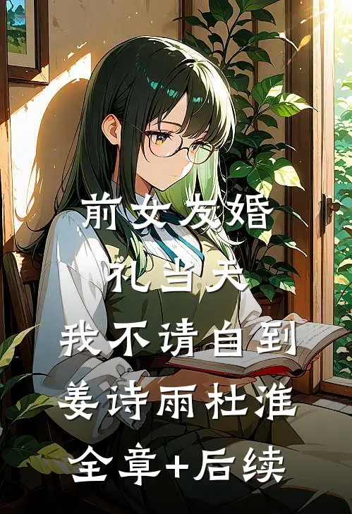 前女友婚礼当天，我不请自到姜诗雨杜淮:全章+后续