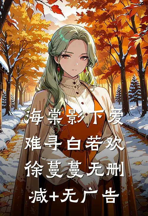 海棠影下爱难寻白若欢徐蔓蔓无删减+无广告