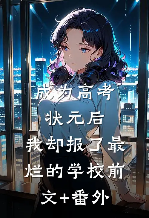 成为高考状元后，我却报了最烂的学校前文+番外