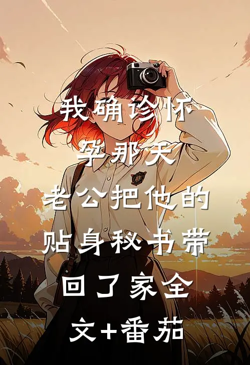 我确诊怀孕那天，老公把他的贴身秘书带回了家全文+番茄