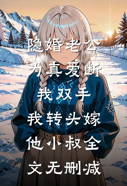 隐婚老公为真爱断我双手，我转头嫁他小叔全文无删减