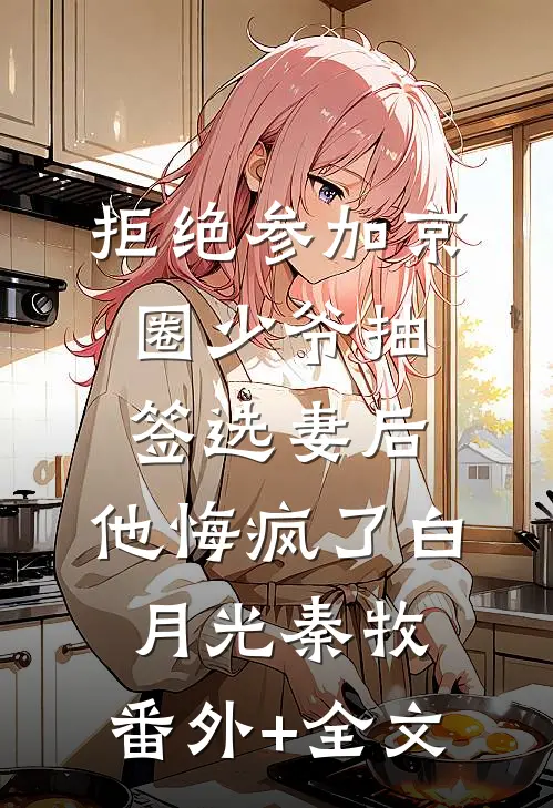 拒绝参加京圈少爷抽签选妻后，他悔疯了白月光秦牧:(番外)+(全文)