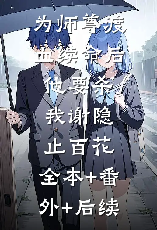 为师尊渡血续命后，他要杀我谢隐止百花:全本+番外+后续