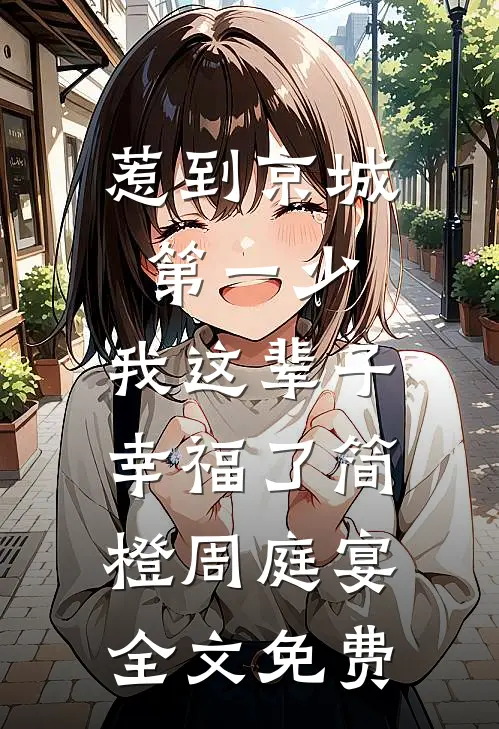惹到京城第一少，我这辈子幸福了简橙周庭宴全文免费