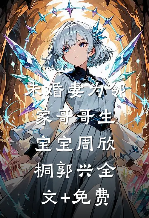 未婚妻为邻家哥哥生宝宝周欣桐郭兴全文+免费