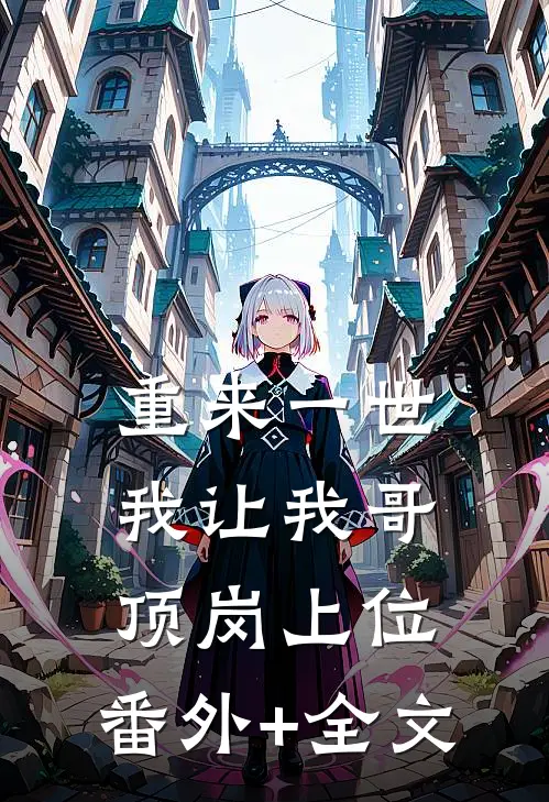重来一世，我让我哥顶岗上位:(番外)+(全文)