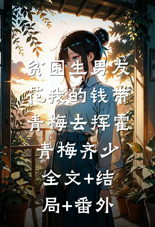 贫困生男友花我的钱带青梅去挥霍青梅齐少:全文+结局+番外
