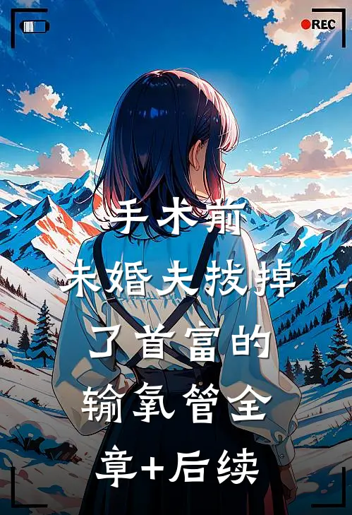 手术前，未婚夫拔掉了首富的输氧管全章+后续