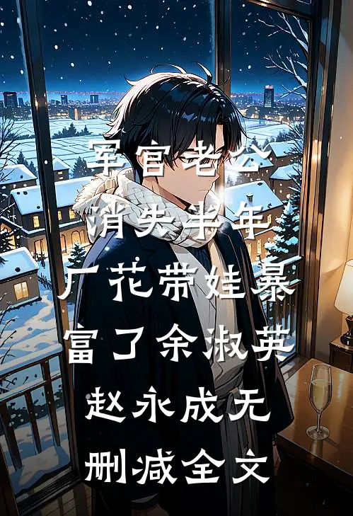 军官老公消失半年，厂花带娃暴富了余淑英赵永成无删减全文