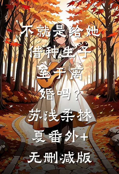 不就是给她借种生子，至于离婚吗？苏浅柔林夏番外+无删减版