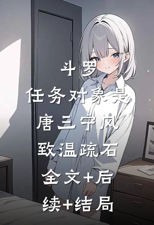 斗罗：任务对象是唐三宁风致温疏石:全文+后续+结局