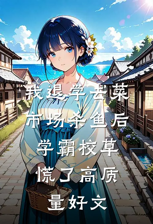 我退学去菜市场杀鱼后，学霸校草慌了高质量好文