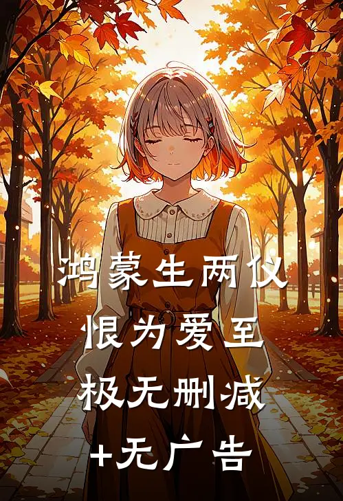 鸿蒙生两仪，恨为爱至极无删减+无广告