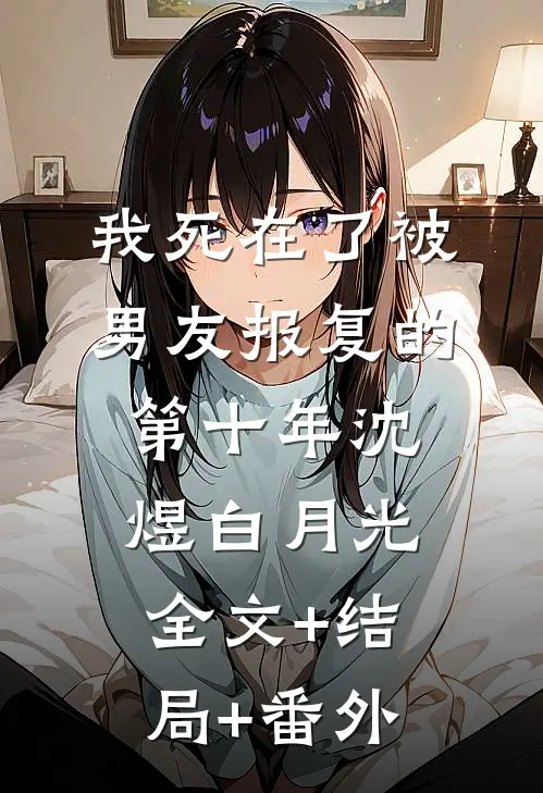 我死在了被男友报复的第十年沈煜白月光:全文+结局+番外