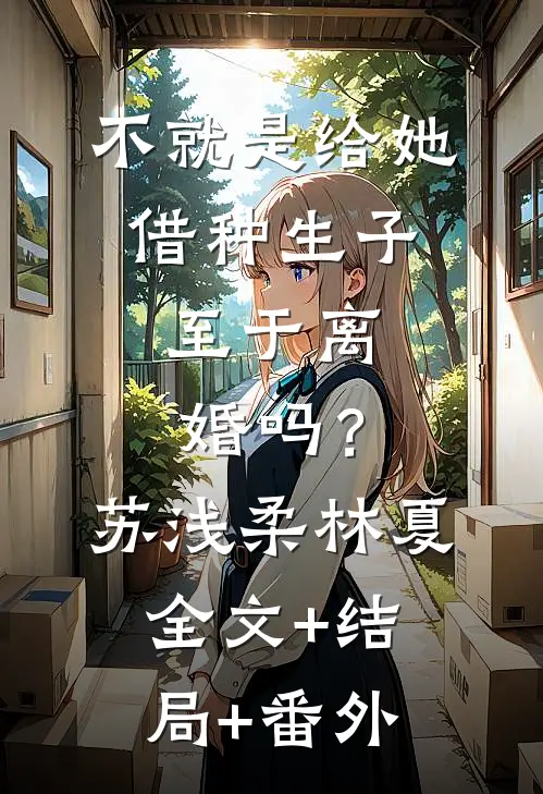 不就是给她借种生子，至于离婚吗？苏浅柔林夏全文+结局+番外
