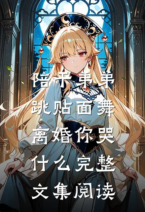 陪干弟弟跳贴面舞，离婚你哭什么完整文集阅读