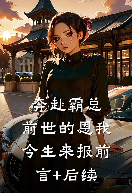 奔赴霸总，前世的恩我今生来报前言+后续
