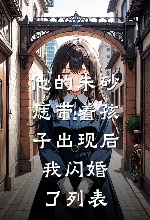 他的朱砂痣带着孩子出现后，我闪婚了列表