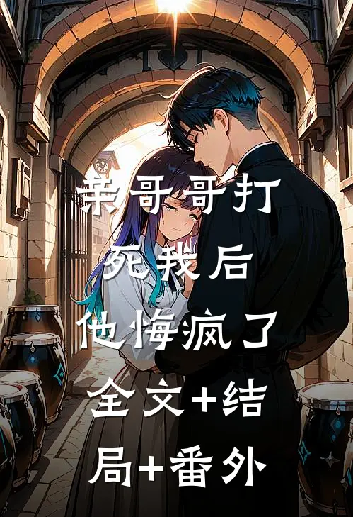 亲哥哥打死我后，他悔疯了全文+结局+番外