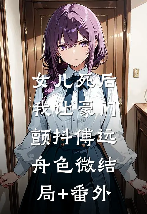 女儿死后，我让豪门颤抖傅远舟色微结局+番外