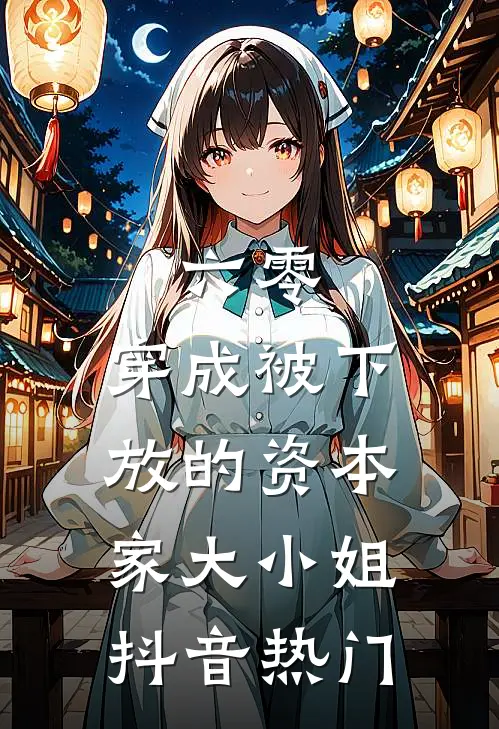 六零：穿成被下放的资本家大小姐抖音热门