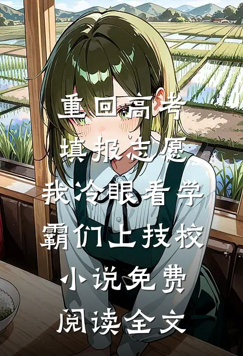 重回高考填报志愿，我冷眼看学霸们上技校小说免费阅读全文