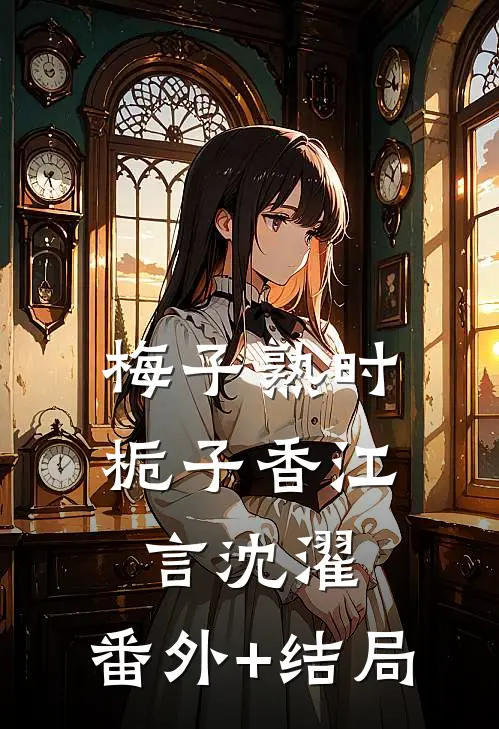 梅子熟时栀子香江言沈濯:(番外)+(结局)