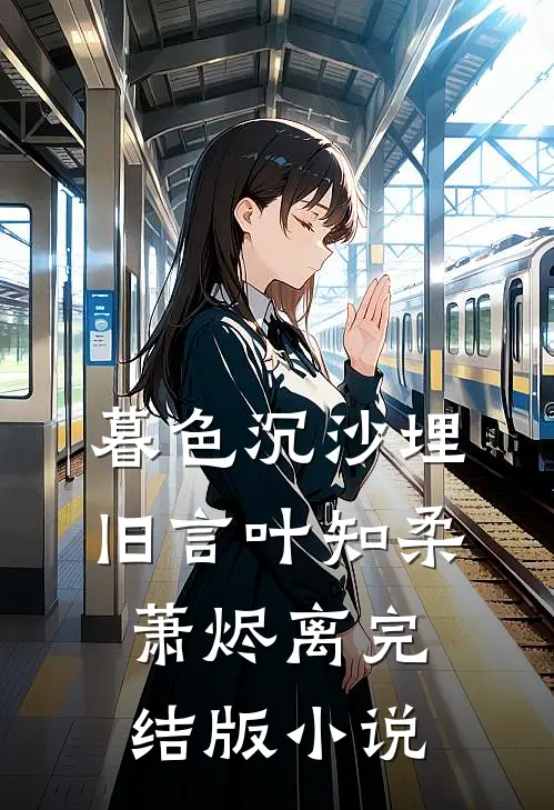 暮色沉沙埋旧言叶知柔萧烬离完结版小说