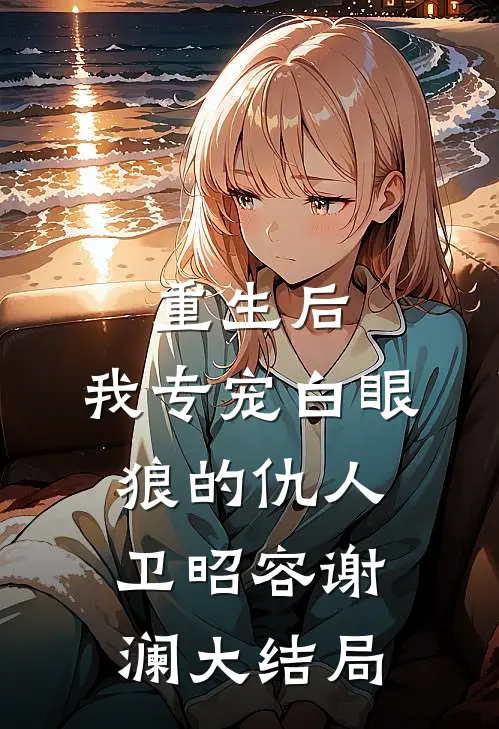 重生后，我专宠白眼狼的仇人卫昭容谢澜大结局
