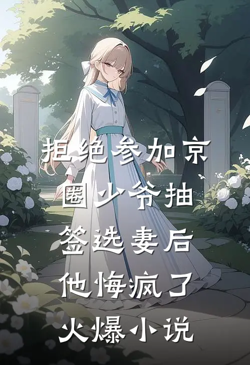 拒绝参加京圈少爷抽签选妻后，他悔疯了火爆小说