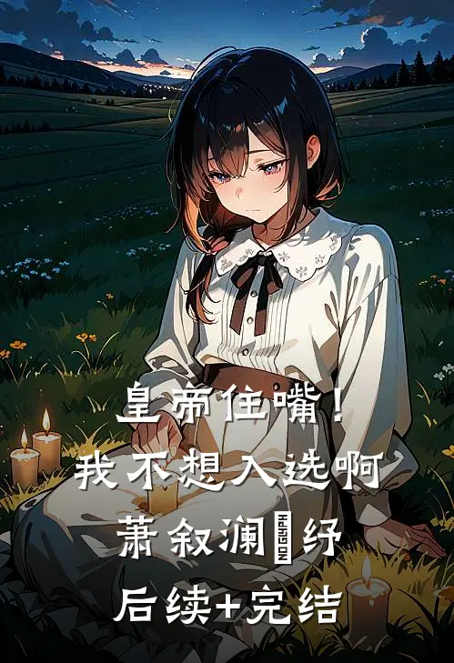皇帝住嘴！我不想入选啊萧叙澜媱纾后续+完结