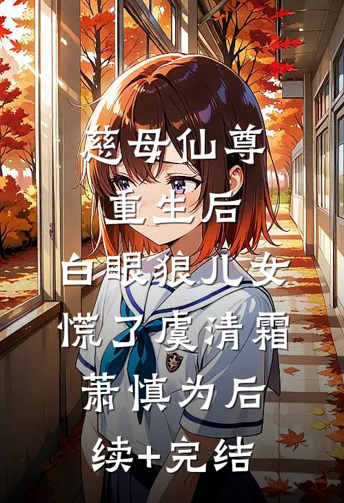 慈母仙尊重生后，白眼狼儿女慌了虞清霜萧慎为后续+完结