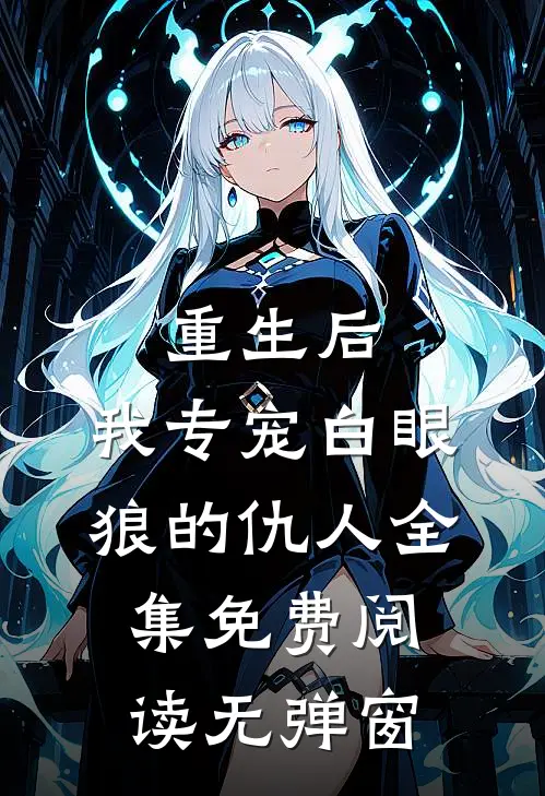 重生后，我专宠白眼狼的仇人全集免费阅读无弹窗