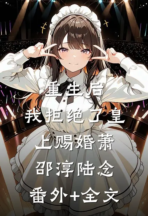 重生后，我拒绝了皇上赐婚萧邵淳陆念:(番外)+(全文)