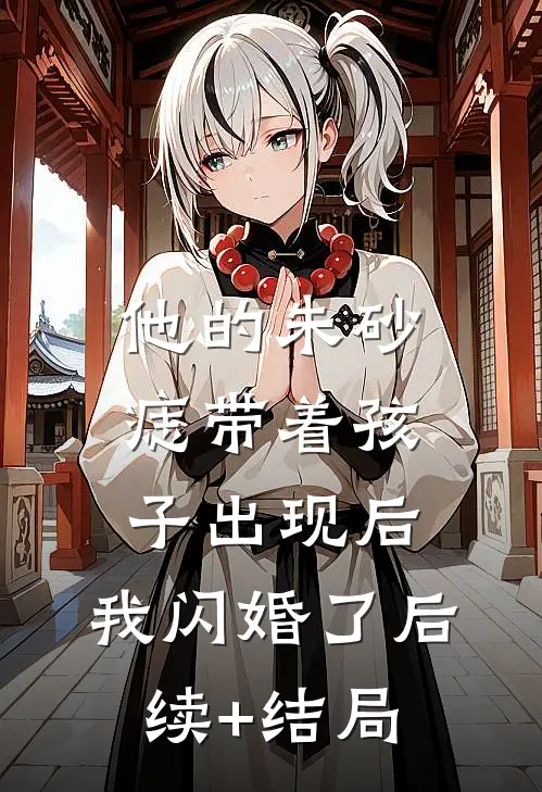 他的朱砂痣带着孩子出现后，我闪婚了后续+结局